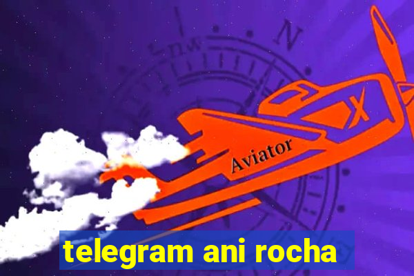 telegram ani rocha